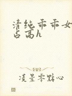 清纯乖乖女被强占高h