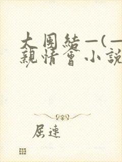 大团结—(—)亲情会小说