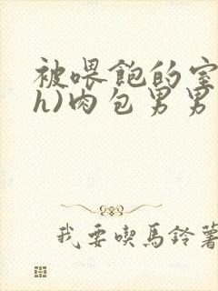 被喂饱的室友(h)肉包男男