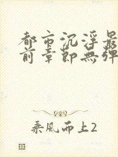 都市沉浮最新超前章节无弹窗