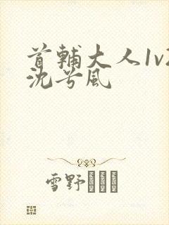 首辅大人1v2沈兮风