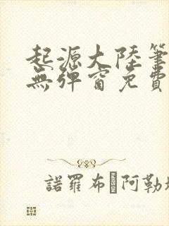 起源大陆笔趣阁无弹窗免费阅读