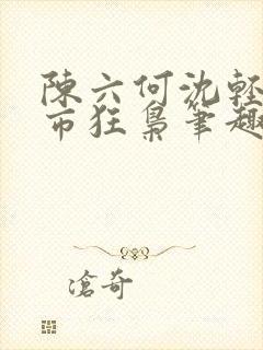 陈六何沈轻舞都市狂枭笔趣阁