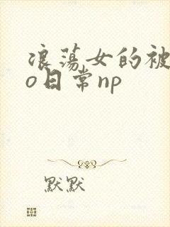 浪荡女的被cao日常np