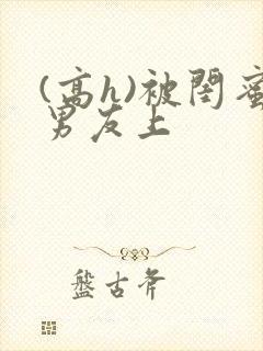 (高h)被闺蜜男友上