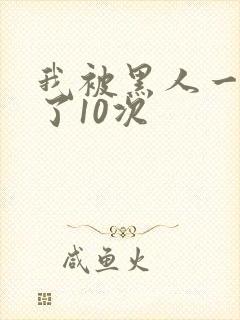 我被黑人一夜P了10次