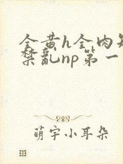 全黄h全肉短篇禁乱np第一次