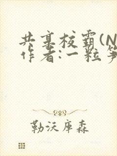 共享校霸(N)作者:一粒笋免费阅读