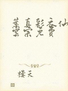 叶真彩衣仙子齐云宗免费