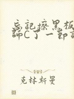 忘记擦黑板被老师C了一节课