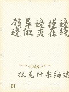 领导边摸边吃奶边做爽在线观看