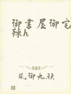 御书屋御宅屋高辣h