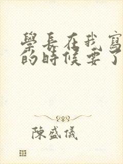 学长在我写作业的时候要了我