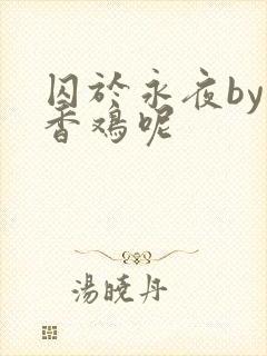囚于永夜by麦香鸡呢