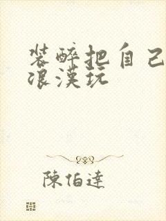 装醉把自己给流浪汉玩