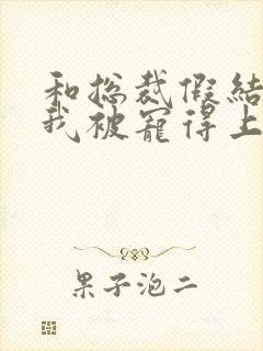 和总裁假结婚后我被宠得上头