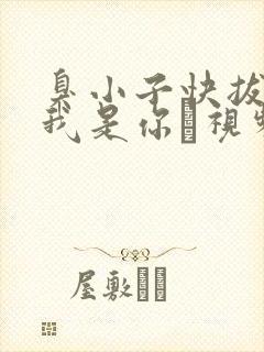 臭小子快拔出来我是你嫲视频