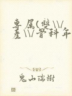 专属(双\\/产\\/骨科年下)纤仟