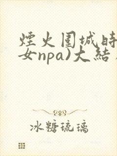 烟火围城时(父女npa)大结局