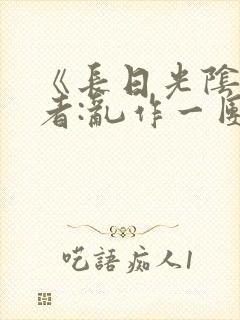 《长日光阴》作者:乱作一团