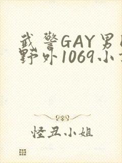 武警GAY男同野外1069小说
