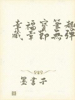 幸福宝笔趣阁隐藏章节无弹窗