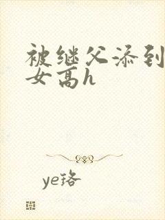 被继父添到哭h女高h