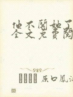 他不哄她了小说全文免费阅读