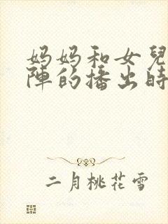 妈妈和女儿齐上阵的播出时间