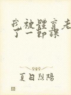 我被体育老师c了一节课