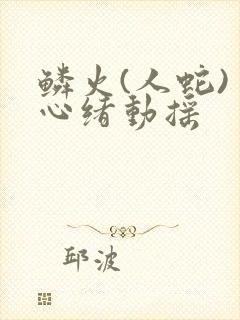 鳞火(人蛇) 心绪动摇