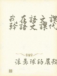 我在语文课上强干语文课代表