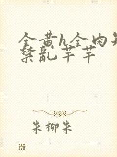 全黄h全肉短篇禁乱芊芊