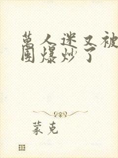 万人迷又被主角团爆炒了