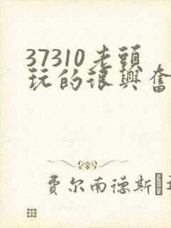37310老头玩的很兴奋