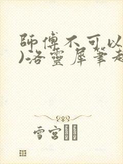 师傅不可以(限)洛灵犀笔趣阁