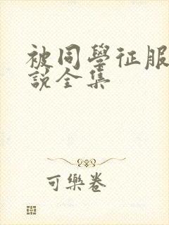 被同学征服的小说全集