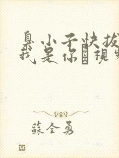 臭小子快拔出来我是你嫲视频