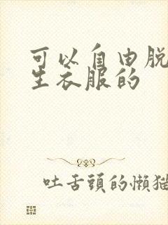 可以自由脱卸女生衣服的