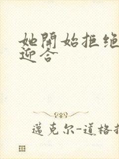 她开始拒绝慢迎迎合