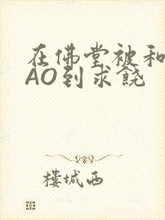 在佛堂被和尚CAO到求饶