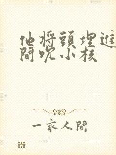 他将头埋进双腿间吮小核