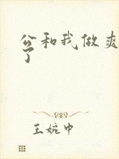 公和我做爽死我了