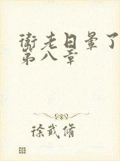 卫老日晕了淑蓉第八章