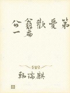 公翁欢爱第三十一篇