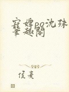 宠婢po沈殊辞笔趣阁