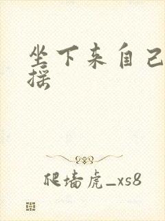 坐下来自己慢慢摇