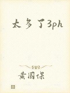 太多了3ph
