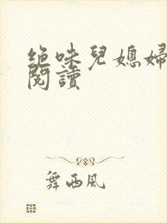 绝味儿媳妇免费阅读