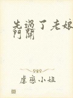 先过了老娘的玉门关